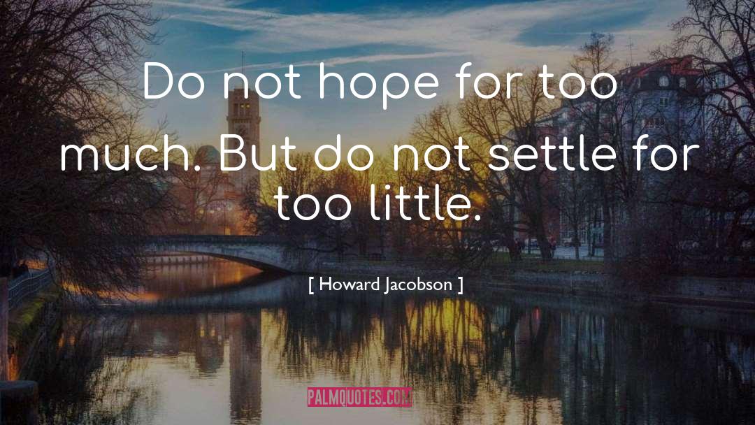 Howard Jacobson Quotes: Do not hope for too