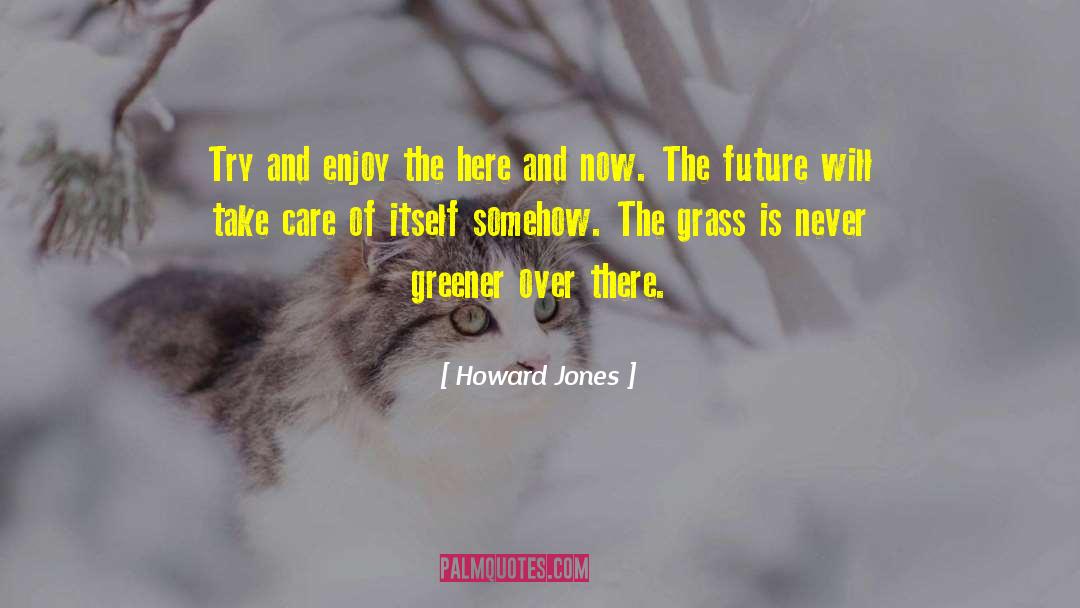 Howard Jones Quotes: Try and enjoy the here