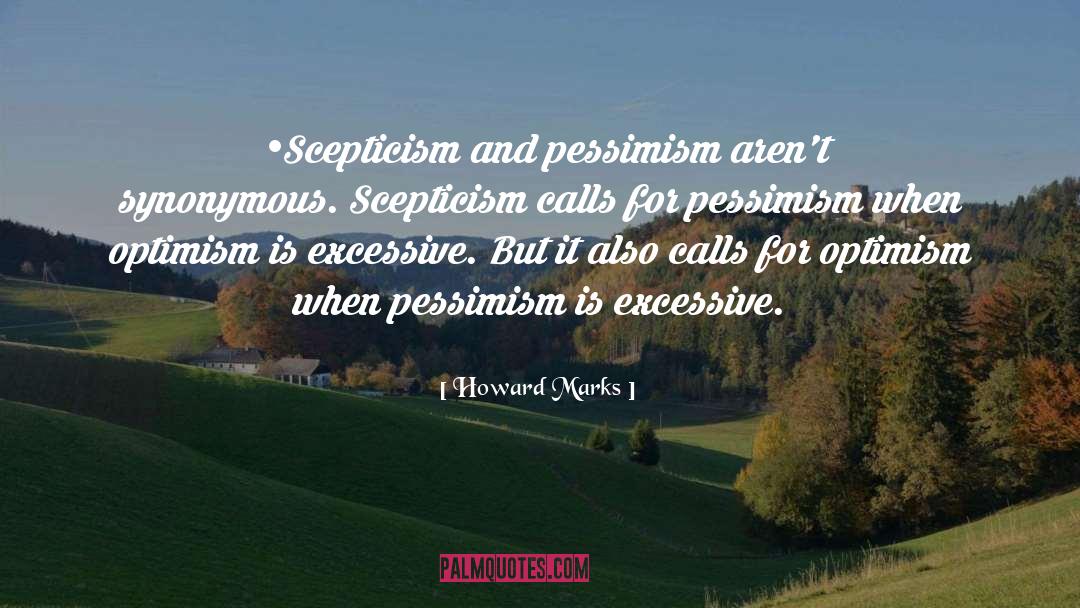 Howard Marks Quotes: •Scepticism and pessimism aren't synonymous.