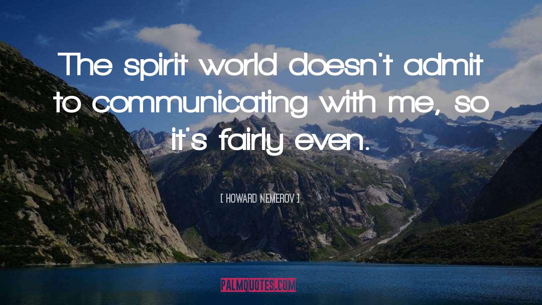 Howard Nemerov Quotes: The spirit world doesn't admit