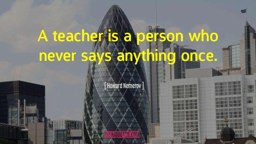 Howard Nemerov Quotes: A teacher is a person