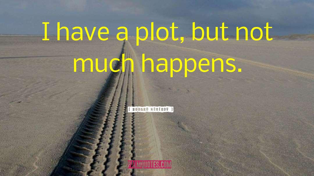 Howard Nemerov Quotes: I have a plot, but