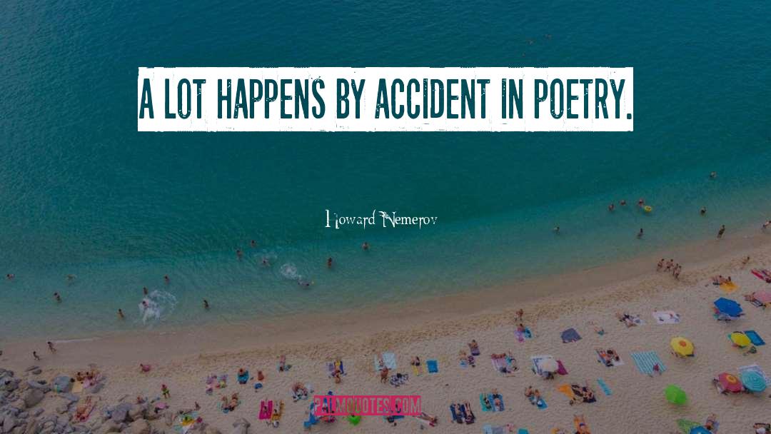 Howard Nemerov Quotes: A lot happens by accident