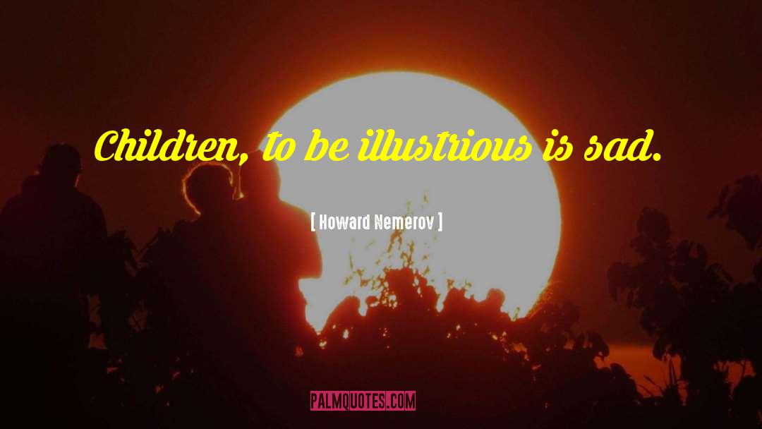 Howard Nemerov Quotes: Children, to be illustrious is