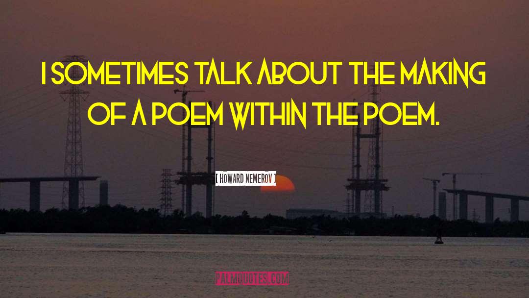 Howard Nemerov Quotes: I sometimes talk about the