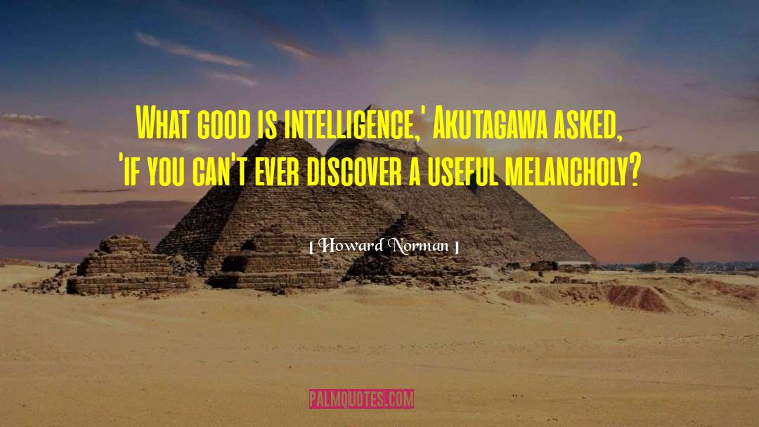 Howard Norman Quotes: What good is intelligence,' Akutagawa