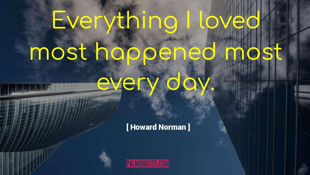 Howard Norman Quotes: Everything I loved most happened