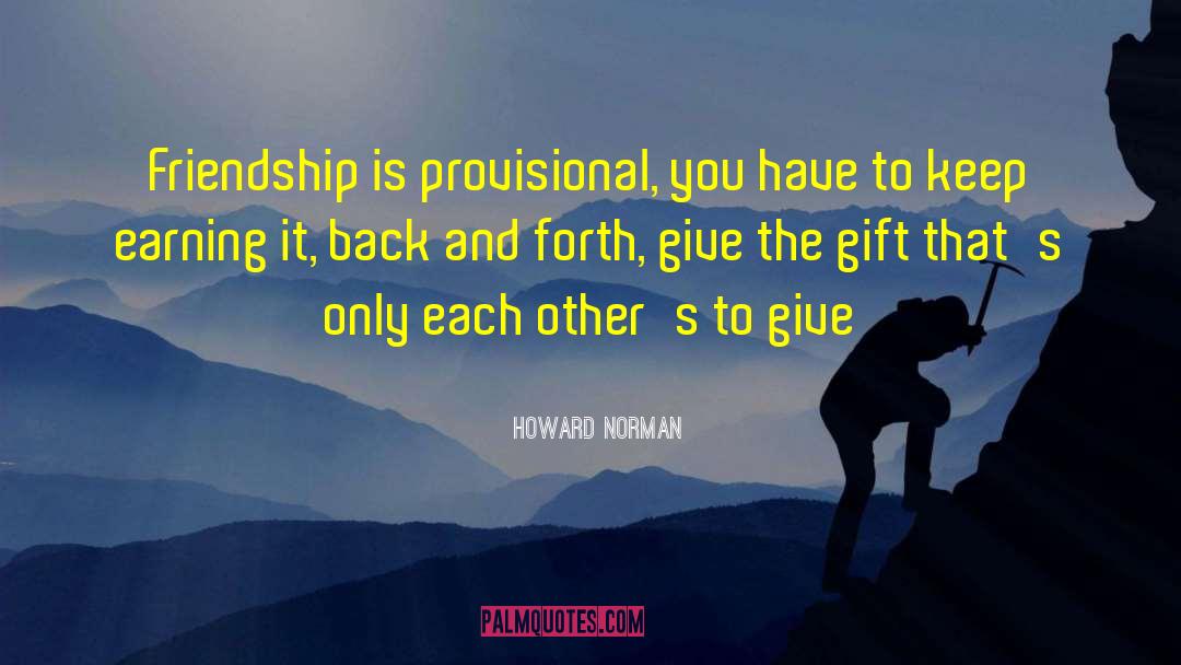 Howard Norman Quotes: Friendship is provisional, you have