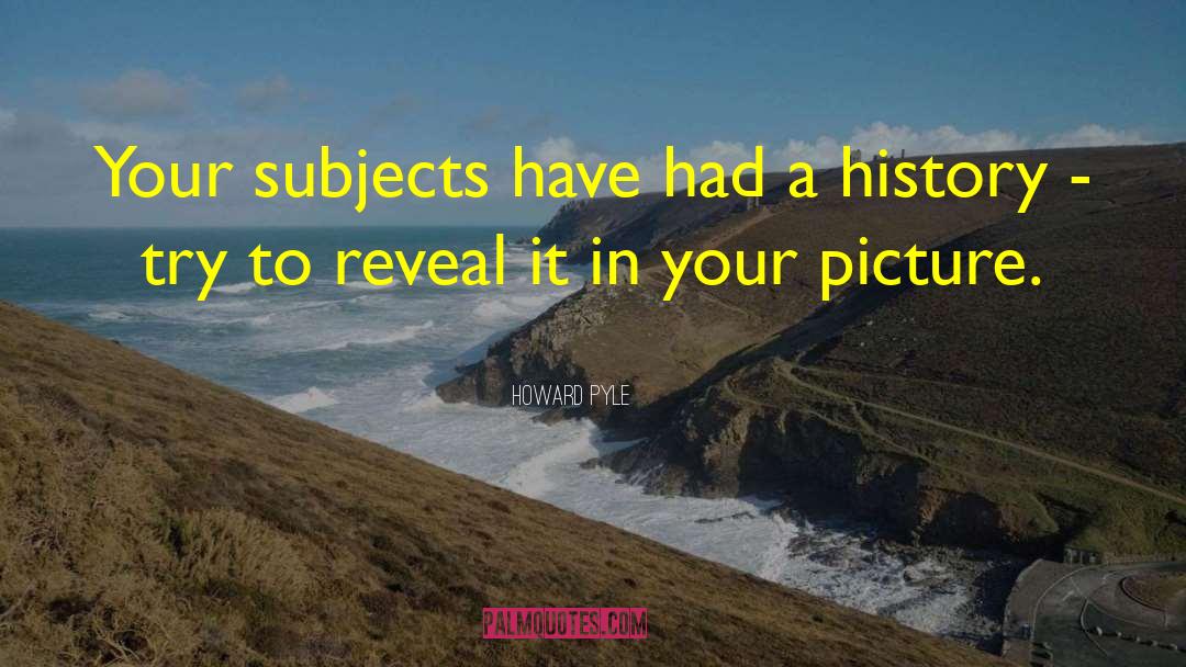 Howard Pyle Quotes: Your subjects have had a
