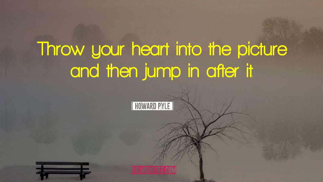 Howard Pyle Quotes: Throw your heart into the