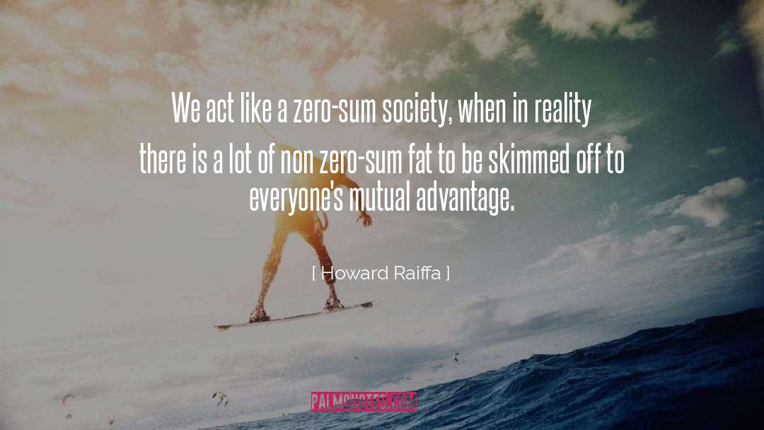 Howard Raiffa Quotes: We act like a zero-sum