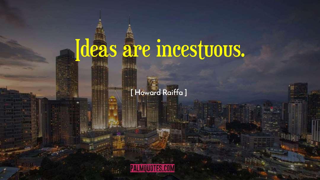 Howard Raiffa Quotes: Ideas are incestuous.