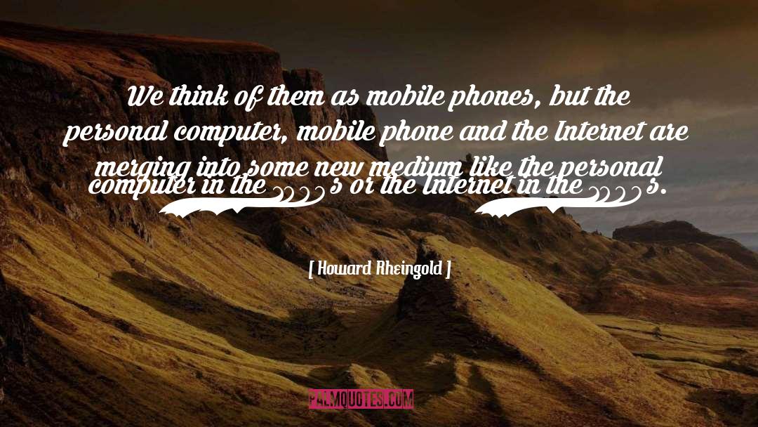 Howard Rheingold Quotes: We think of them as