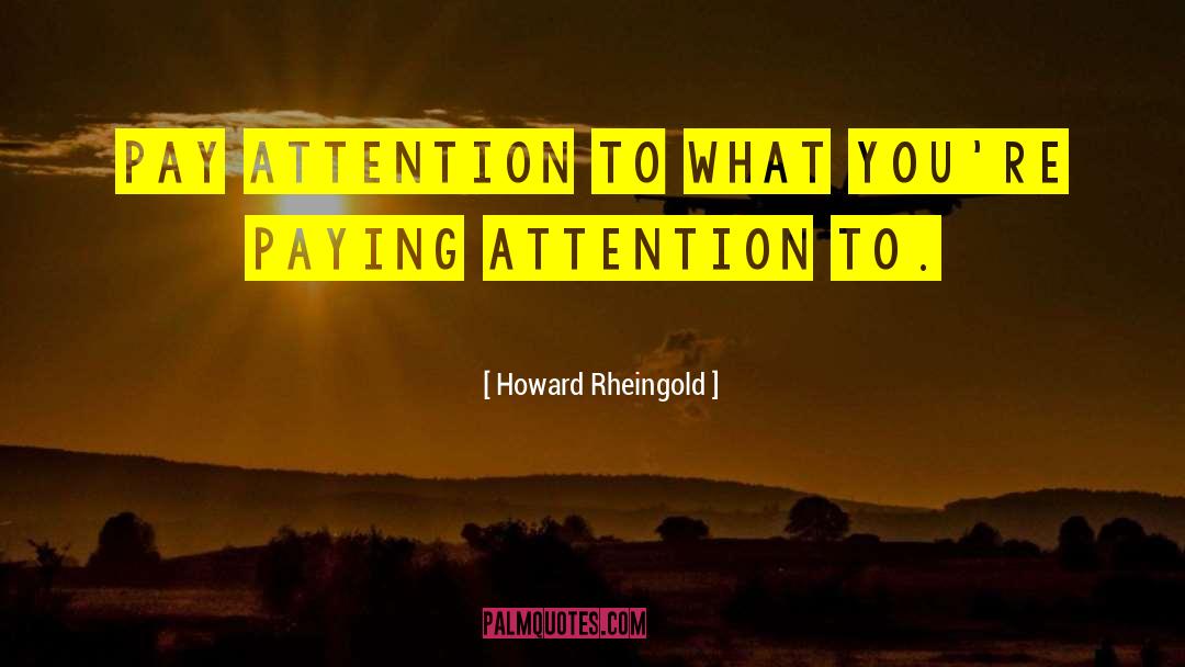 Howard Rheingold Quotes: Pay attention to what you're