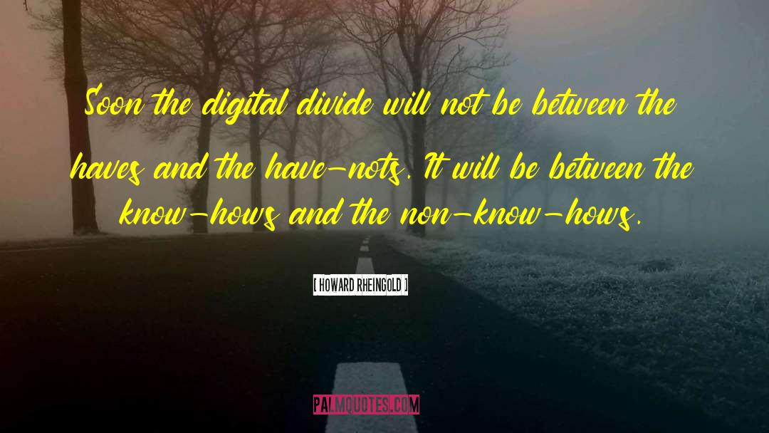Howard Rheingold Quotes: Soon the digital divide will