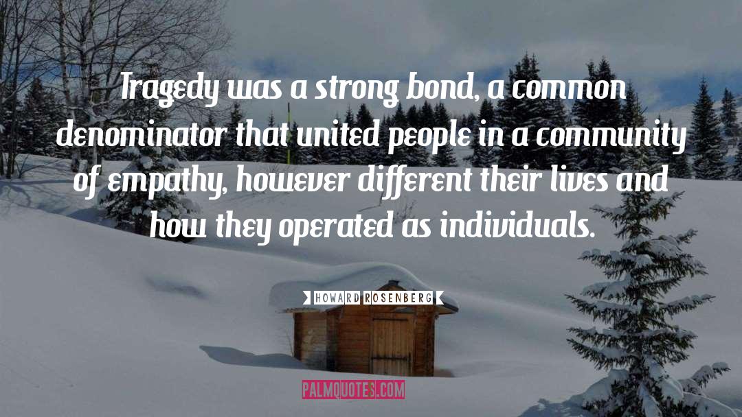 Howard Rosenberg Quotes: Tragedy was a strong bond,