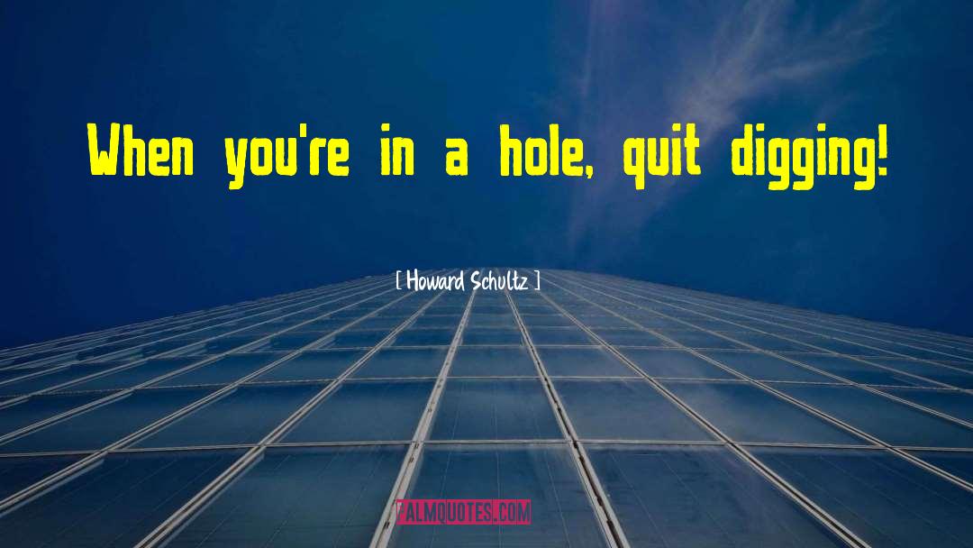Howard Schultz Quotes: When you're in a hole,