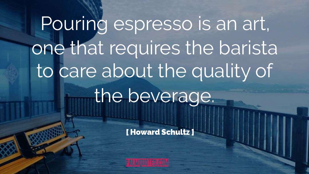 Howard Schultz Quotes: Pouring espresso is an art,