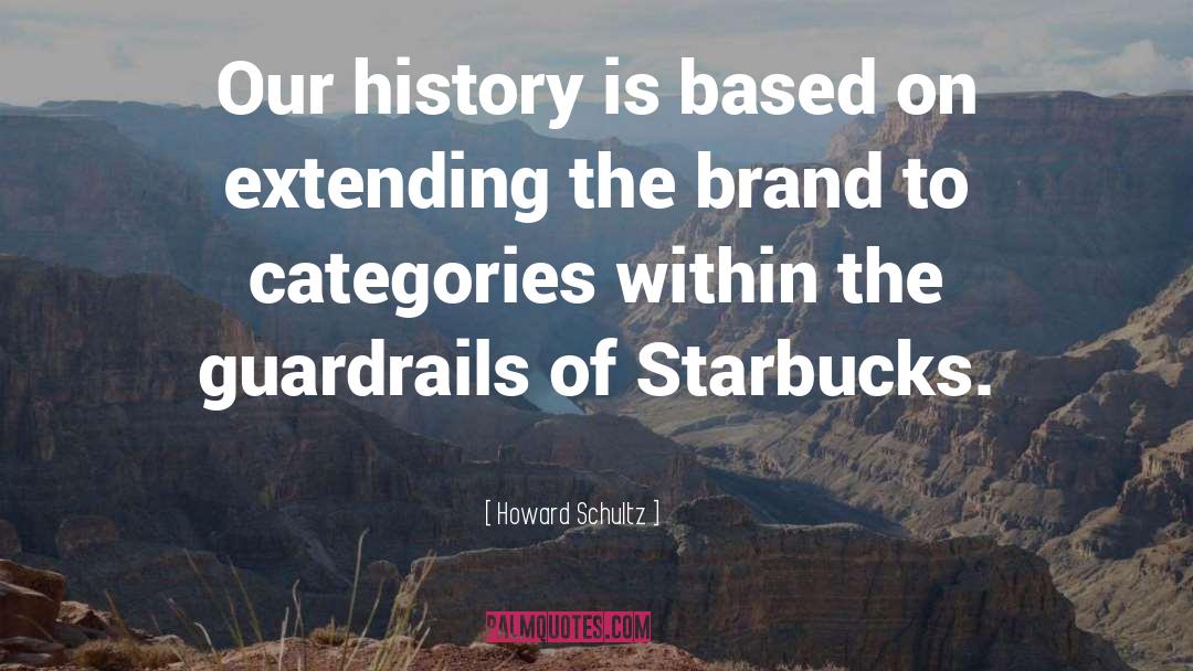 Howard Schultz Quotes: Our history is based on