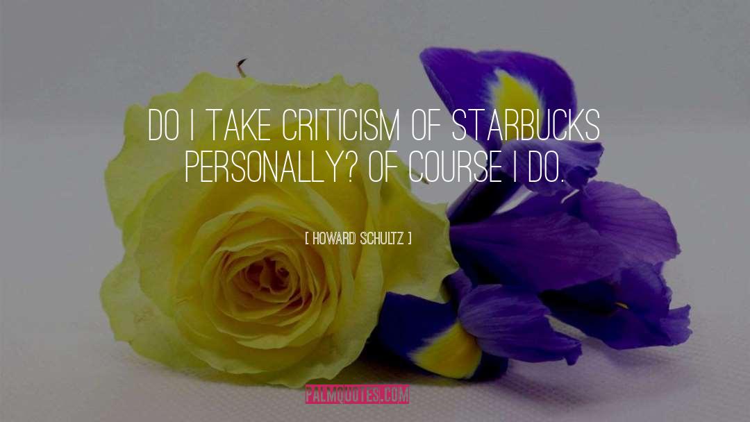 Howard Schultz Quotes: Do I take criticism of