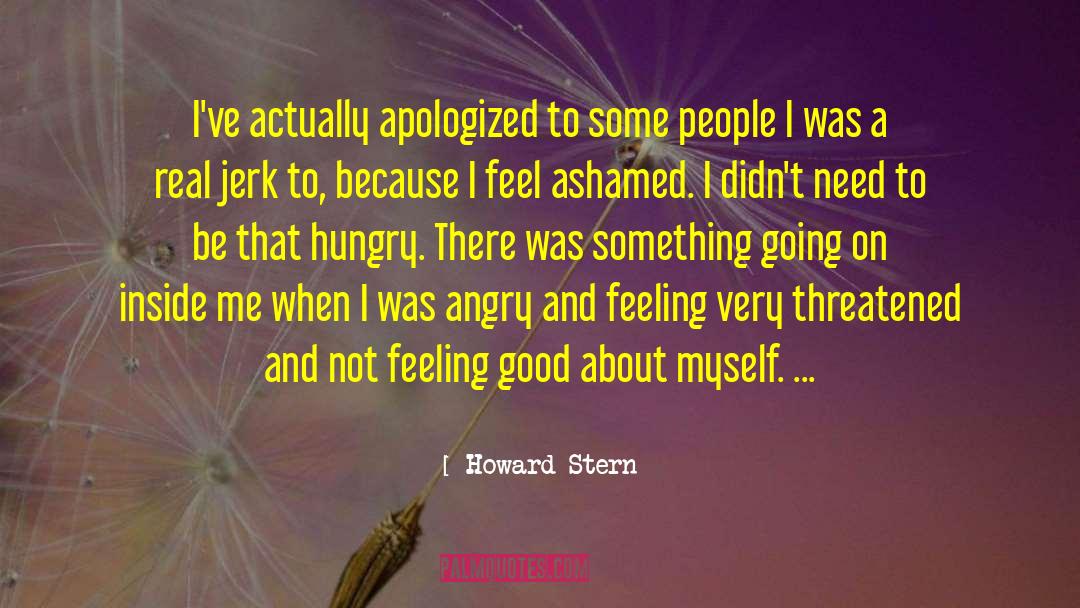 Howard Stern Quotes: I've actually apologized to some