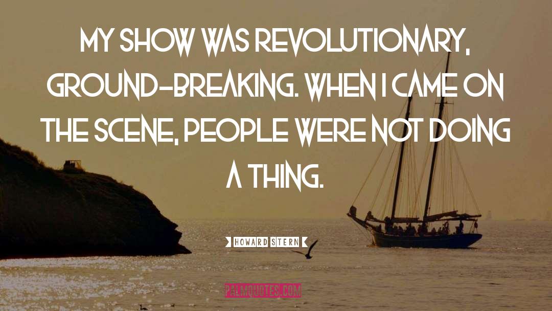 Howard Stern Quotes: My show was revolutionary, ground-breaking.