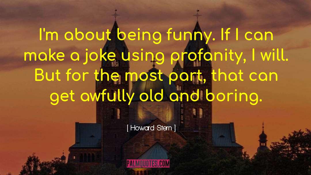 Howard Stern Quotes: I'm about being funny. If