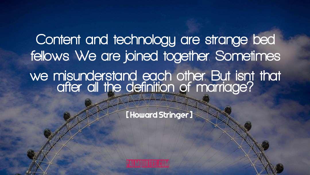 Howard Stringer Quotes: Content and technology are strange