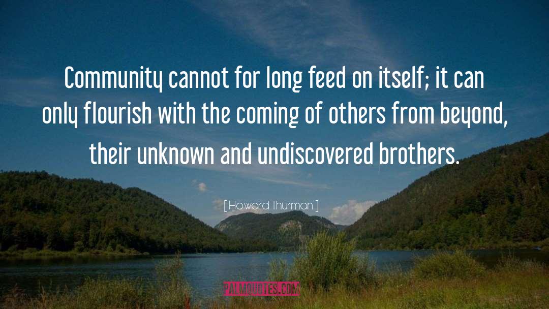 Howard Thurman Quotes: Community cannot for long feed