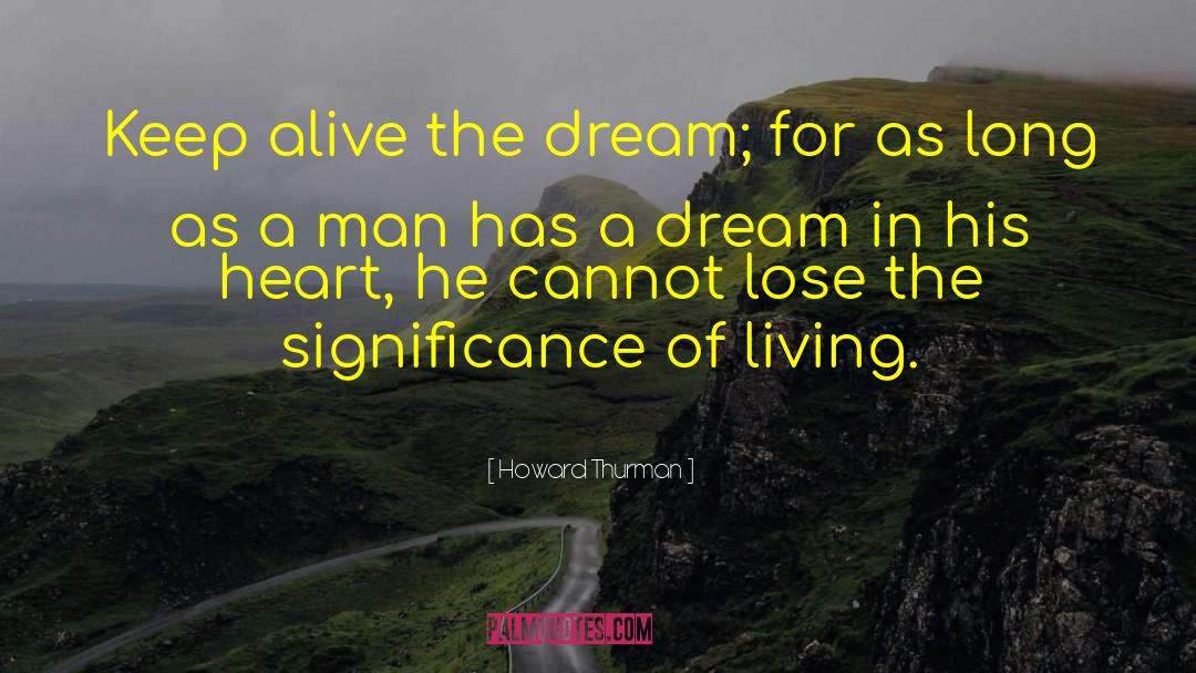 Howard Thurman Quotes: Keep alive the dream; for