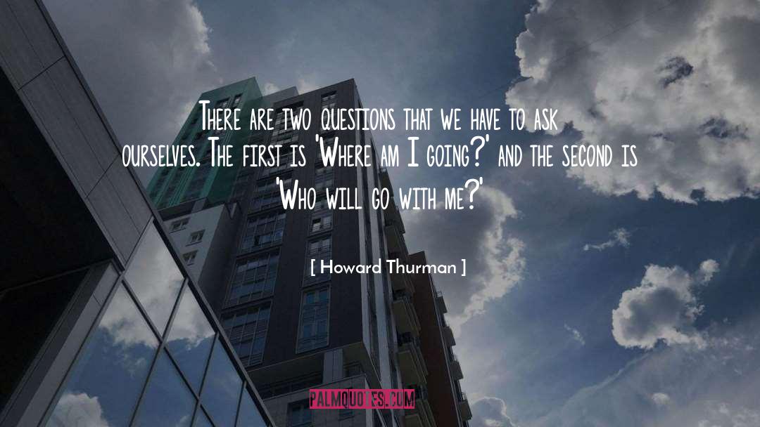 Howard Thurman Quotes: There are two questions that