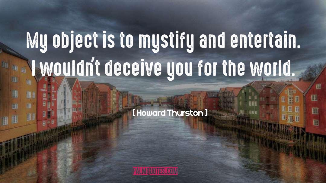 Howard Thurston Quotes: My object is to mystify
