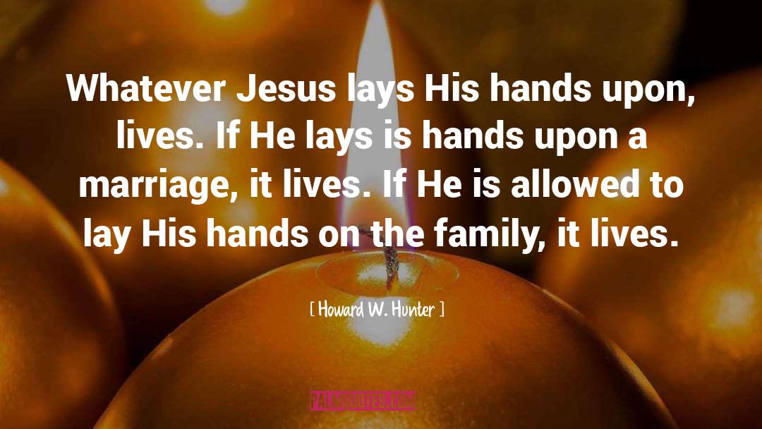 Howard W. Hunter Quotes: Whatever Jesus lays His hands
