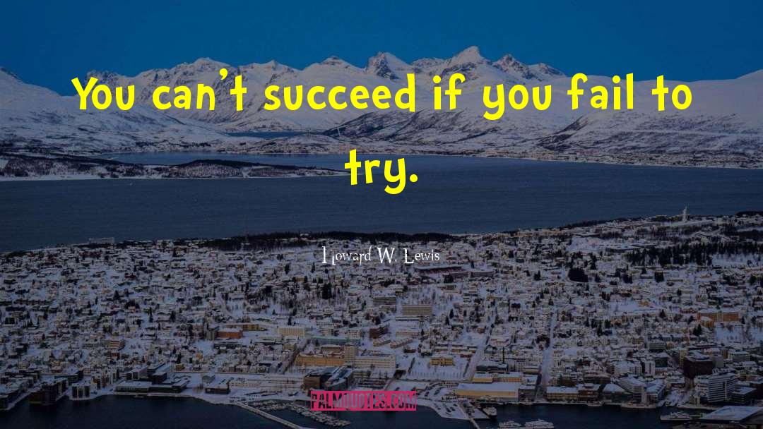 Howard W. Lewis Quotes: You can't succeed if you