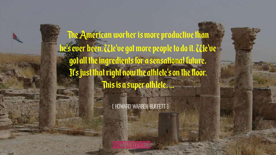 Howard Warren Buffett Quotes: The American worker is more