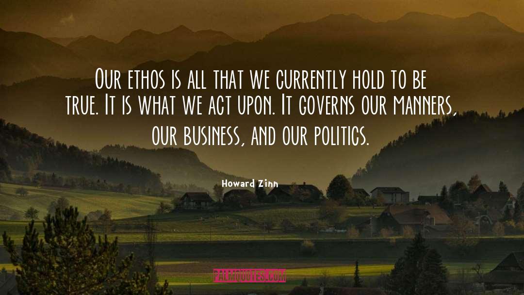 Howard Zinn Quotes: Our ethos is all that