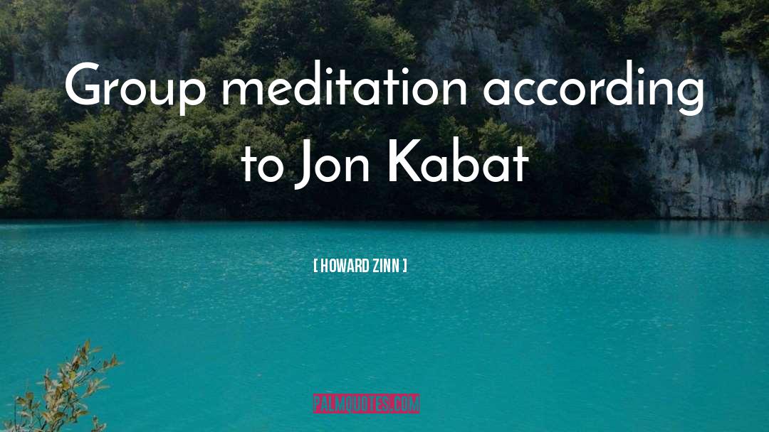 Howard Zinn Quotes: Group meditation according to Jon