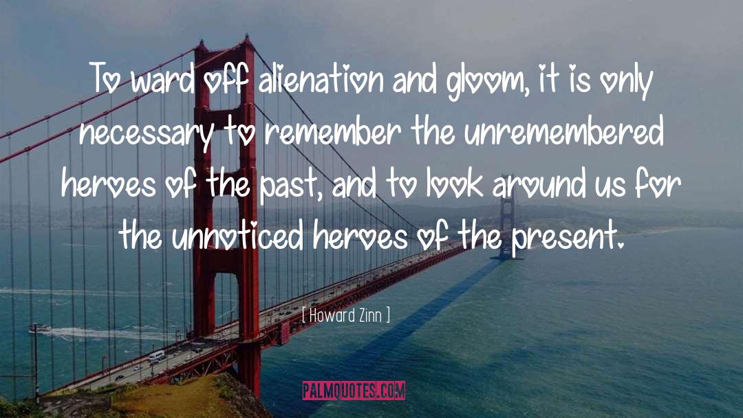 Howard Zinn Quotes: To ward off alienation and