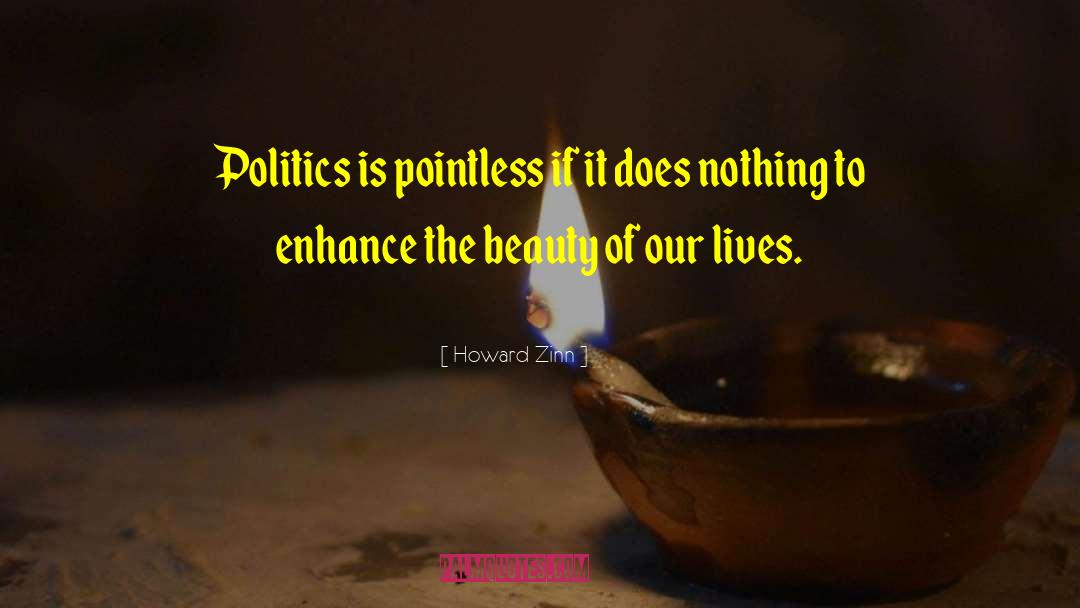 Howard Zinn Quotes: Politics is pointless if it
