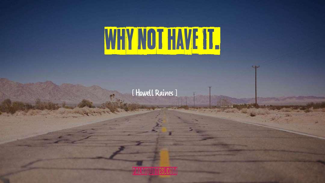 Howell Raines Quotes: Why not have it.