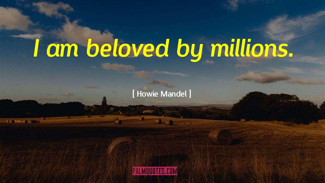 Howie Mandel Quotes: I am beloved by millions.