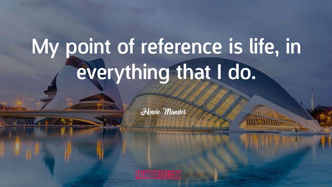 Howie Mandel Quotes: My point of reference is