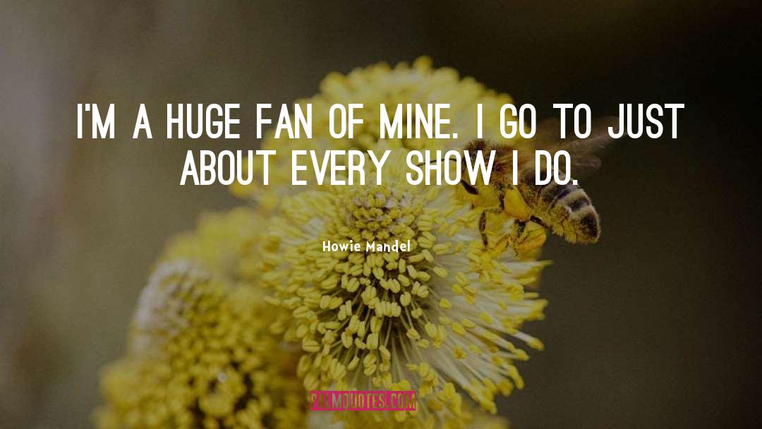 Howie Mandel Quotes: I'm a huge fan of