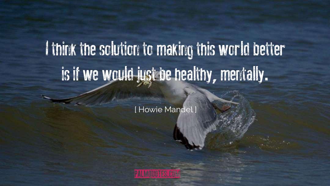Howie Mandel Quotes: I think the solution to
