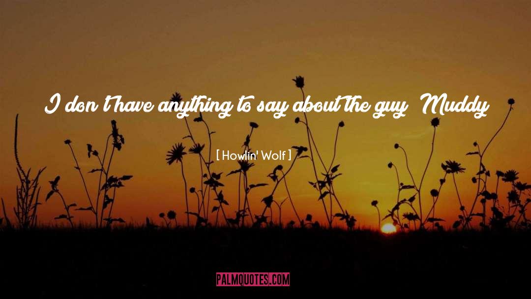 Howlin' Wolf Quotes: I don't have anything to