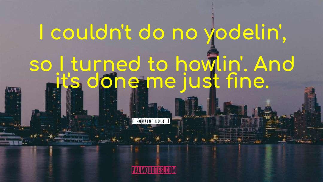 Howlin' Wolf Quotes: I couldn't do no yodelin',