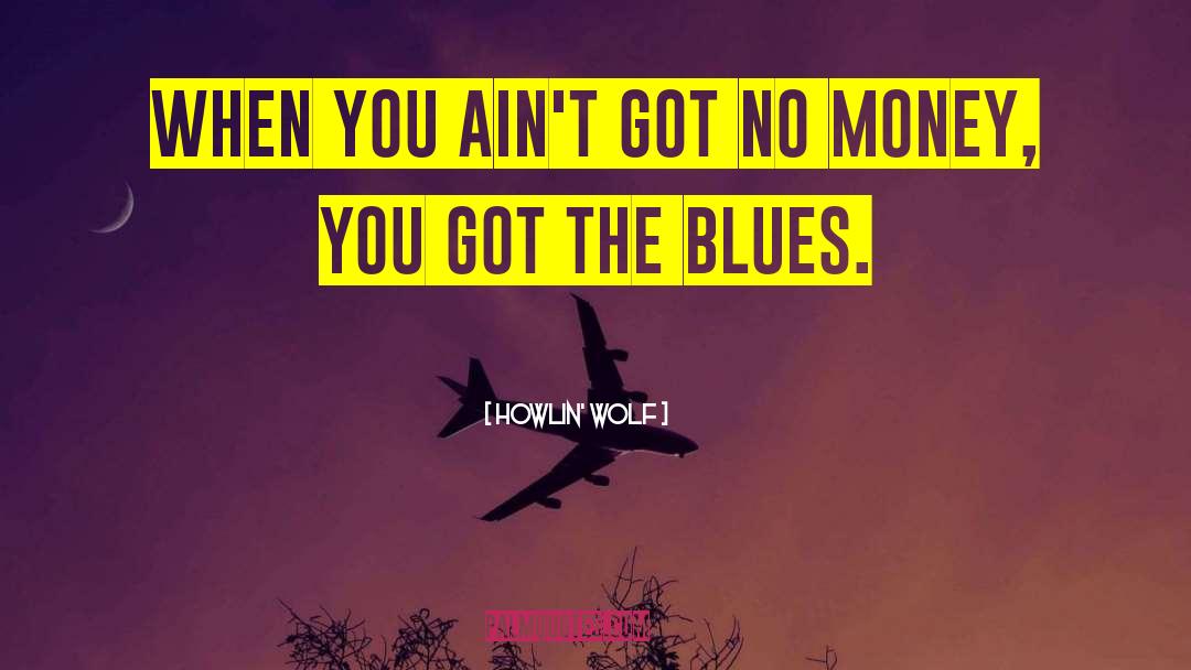 Howlin' Wolf Quotes: When you ain't got no