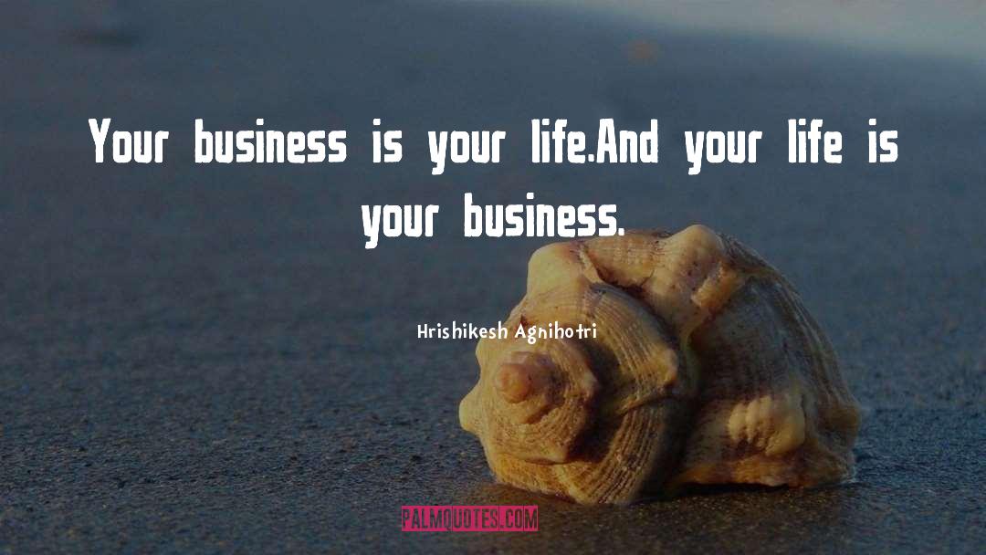 Hrishikesh Agnihotri Quotes: Your business is your life.<br