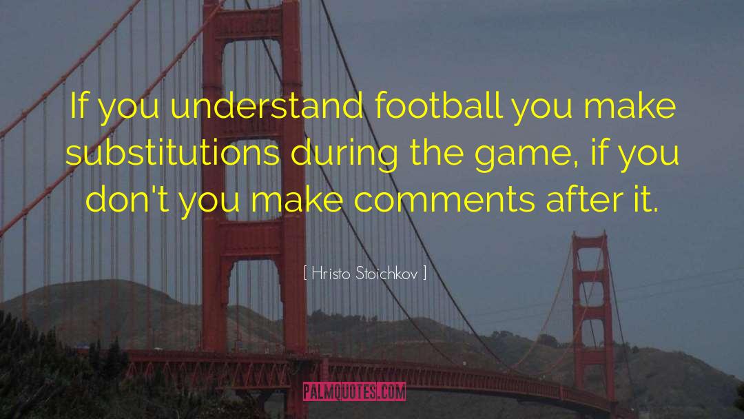 Hristo Stoichkov Quotes: If you understand football you