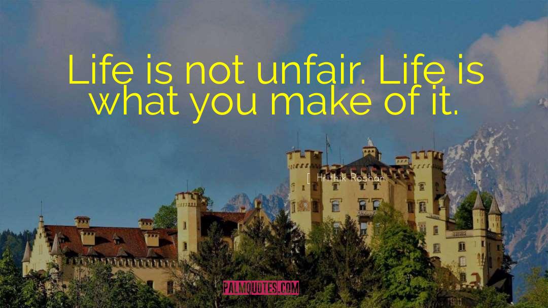 Hrithik Roshan Quotes: Life is not unfair. Life